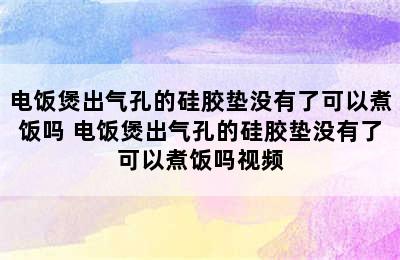 电饭煲出气孔的硅胶垫没有了可以煮饭吗 电饭煲出气孔的硅胶垫没有了可以煮饭吗视频